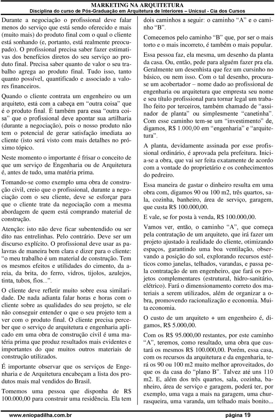 Tudo isso, tanto quanto possível, quantificado e associado a valores financeiros. Quando o cliente contrata um engenheiro ou um arquiteto, está com a cabeça em outra coisa que é o produto final.