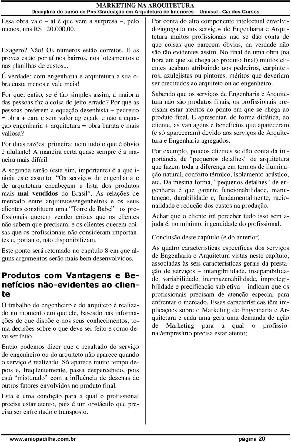 Por que as pessoas preferem a equação desenhista + pedreiro = obra + cara e sem valor agregado e não a equação engenharia + arquitetura = obra barata e mais valiosa?