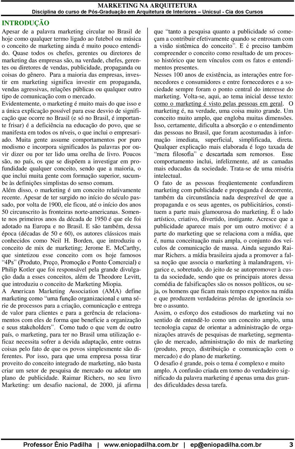 Para a maioria das empresas, investir em marketing significa investir em propaganda, vendas agressivas, relações públicas ou qualquer outro tipo de comunicação com o mercado.