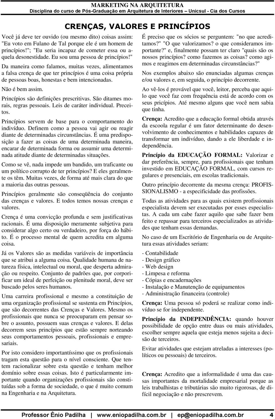 " Da maneira como falamos, muitas vezes, alimentamos a falsa crença de que ter princípios é uma coisa própria de pessoas boas, honestas e bem intencionadas. Não é bem assim.