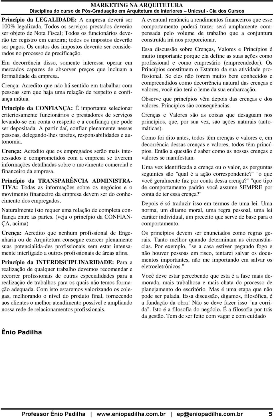 Os custos dos impostos deverão ser considerados no processo de precificação. Em decorrência disso, somente interessa operar em mercados capazes de absorver preços que incluam a formalidade da empresa.