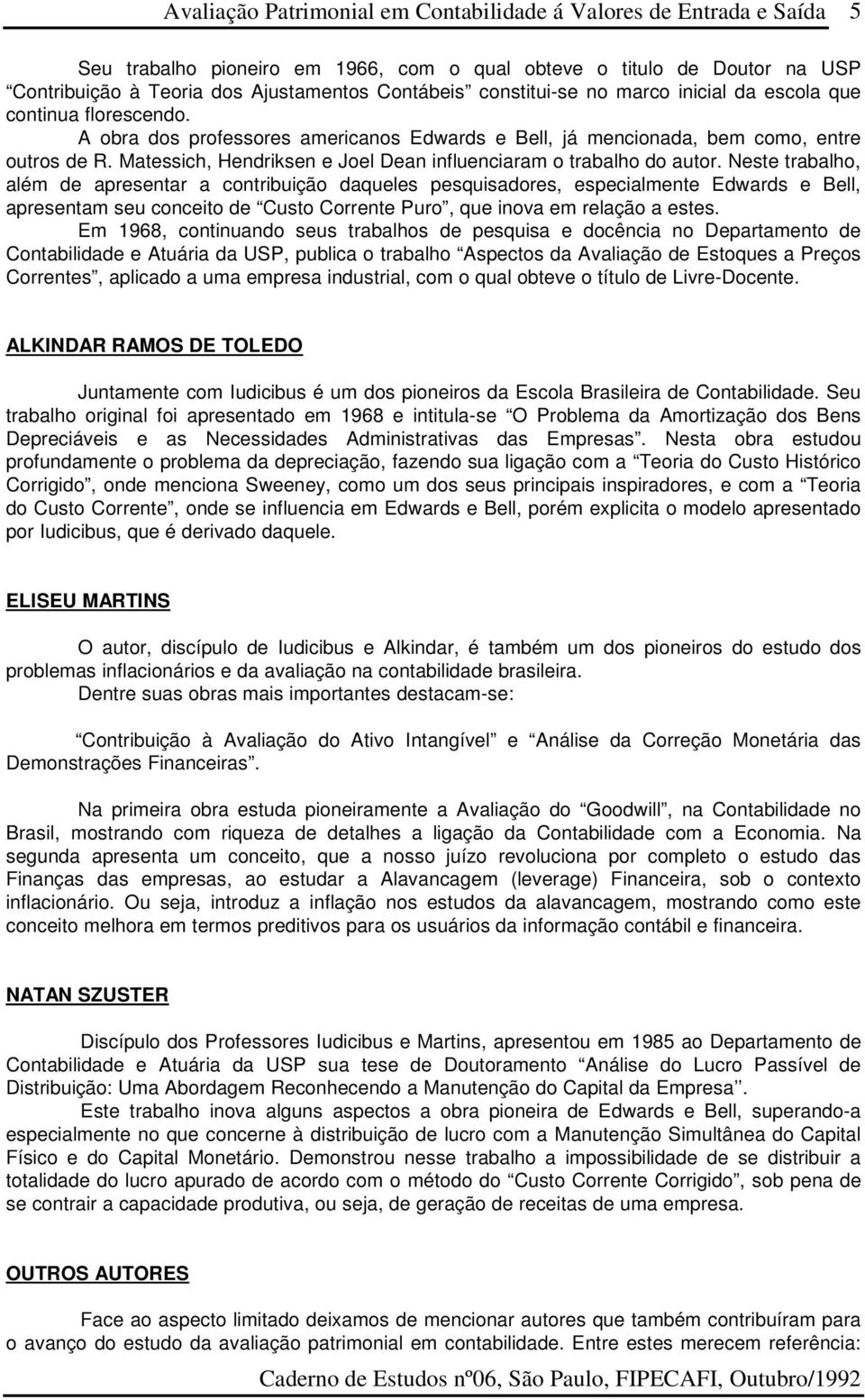 Neste trabalho, além de apresentar a contribuição daqueles pesquisadores, especialmente Edwards e Bell, apresentam seu conceito de Custo Corrente Puro, que inova em relação a estes.