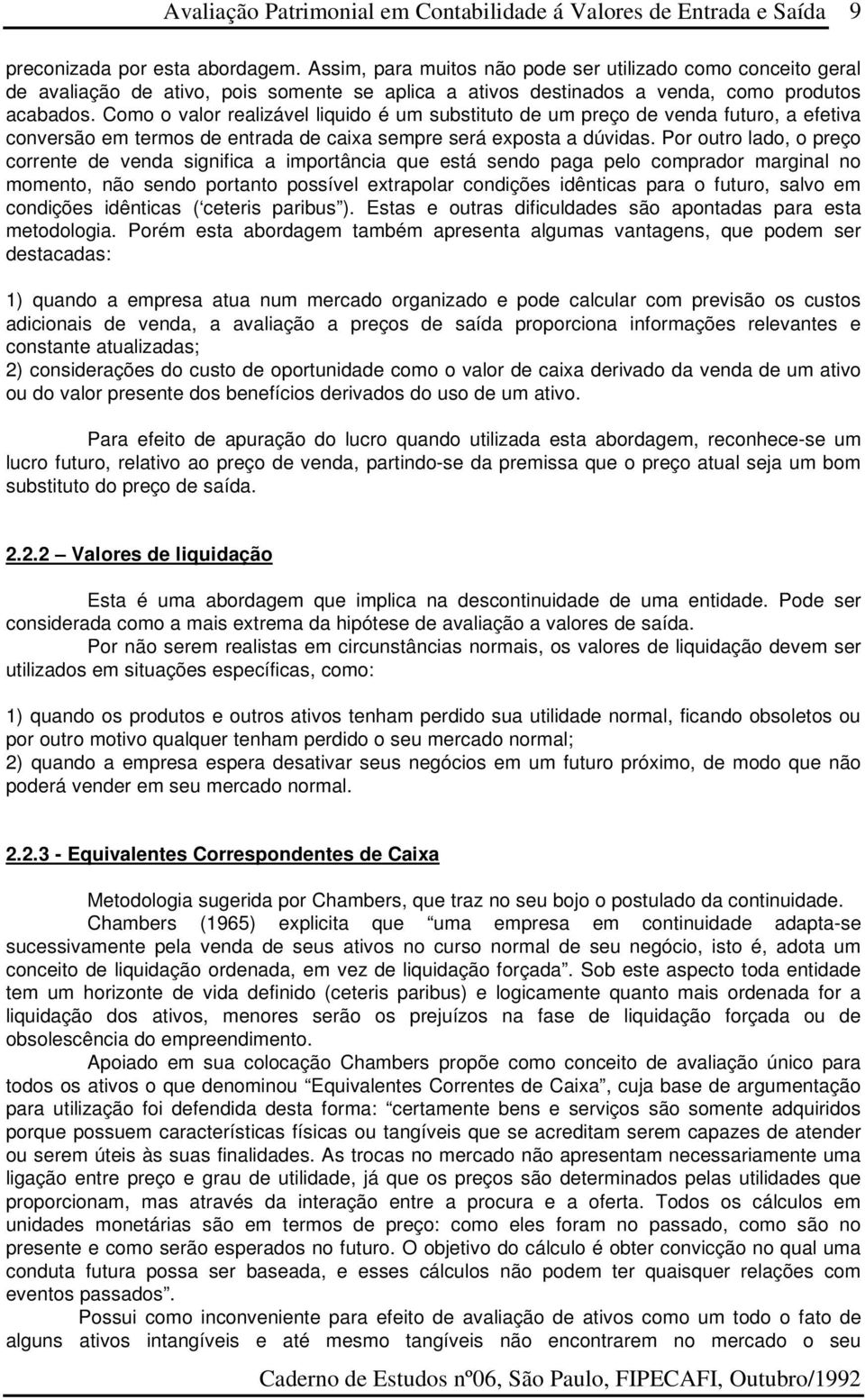 Por outro lado, o preço corrente de venda significa a importância que está sendo paga pelo comprador marginal no momento, não sendo portanto possível extrapolar condições idênticas para o futuro,