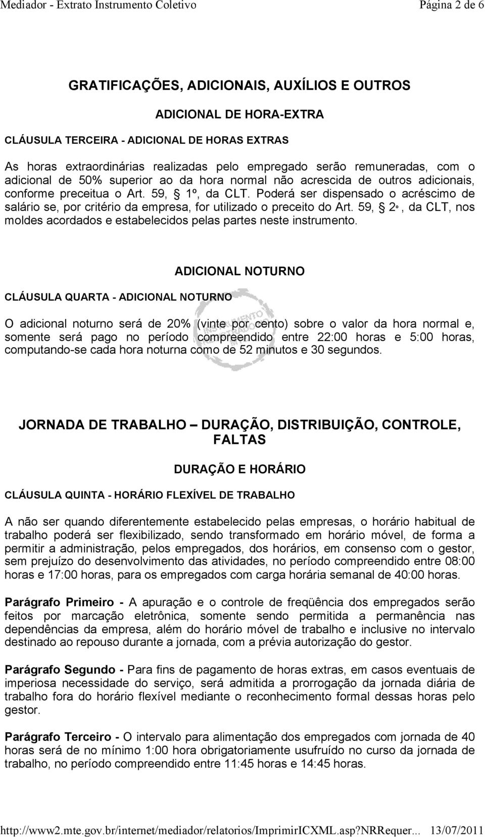 Poderá ser dispensado o acréscimo de salário se, por critério da empresa, for utilizado o preceito do Art. 59, 2º, da CLT, nos moldes acordados e estabelecidos pelas partes neste instrumento.