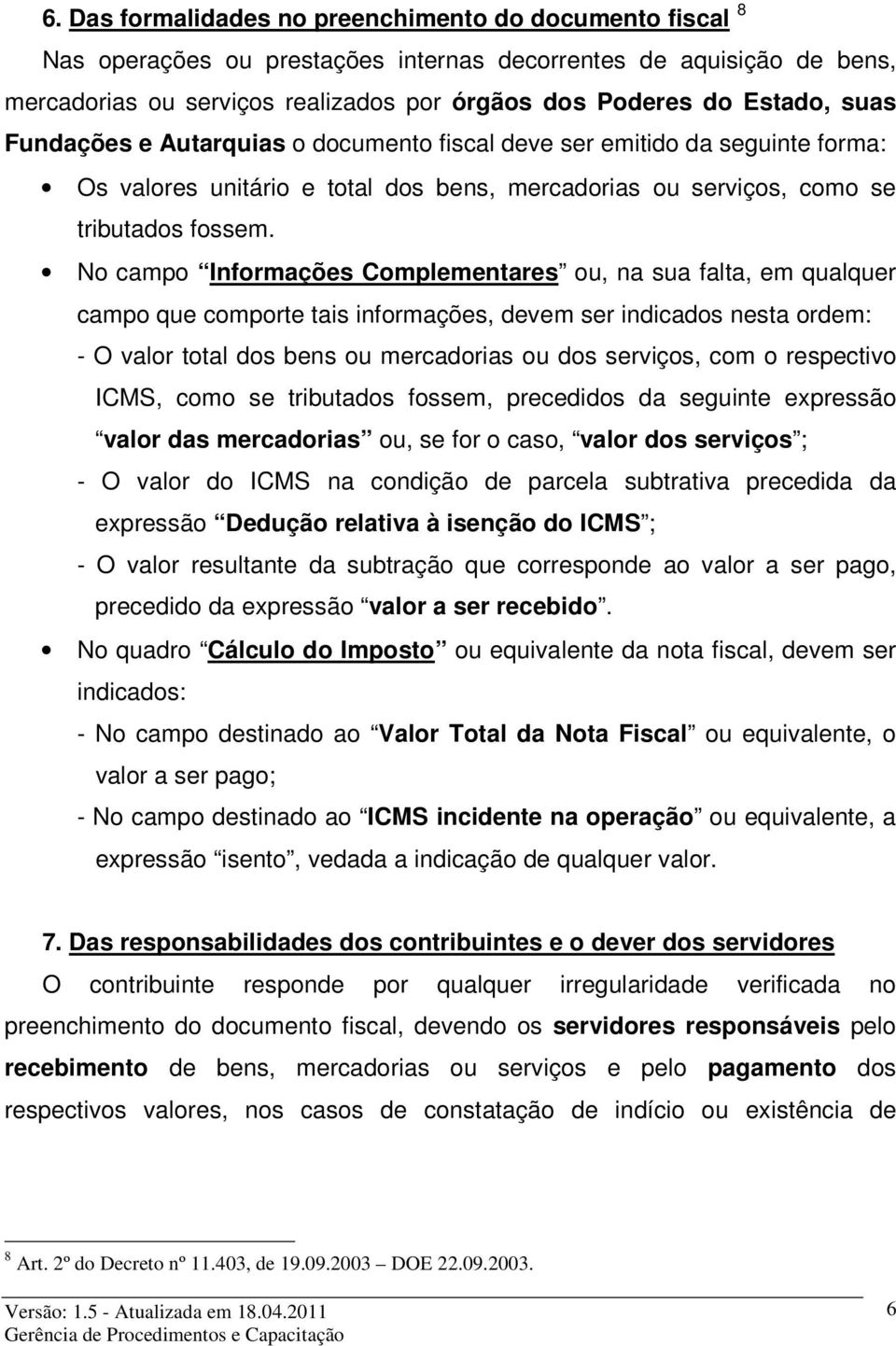 No campo Informações Complementares ou, na sua falta, em qualquer campo que comporte tais informações, devem ser indicados nesta ordem: - O valor total dos bens ou mercadorias ou dos serviços, com o