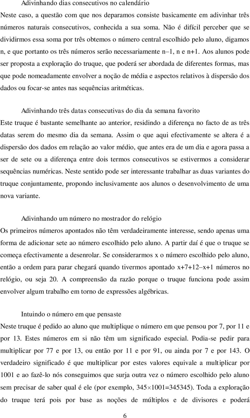 Aos alunos pode ser proposta a exploração do truque, que poderá ser abordada de diferentes formas, mas que pode nomeadamente envolver a noção de média e aspectos relativos à dispersão dos dados ou