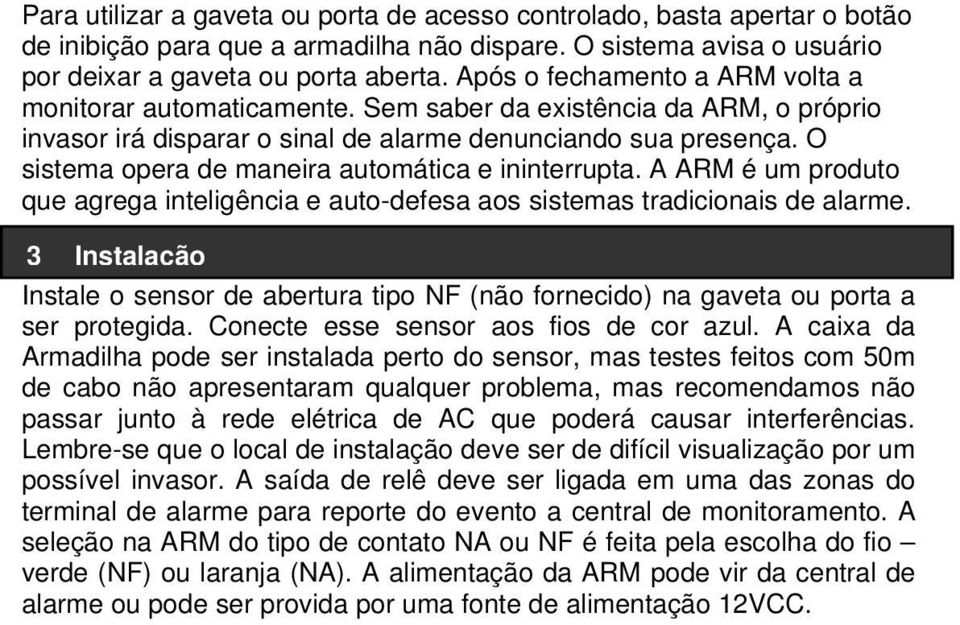 O sistema opera de maneira automática e ininterrupta. A ARM é um produto que agrega inteligência e auto-defesa aos sistemas tradicionais de alarme.