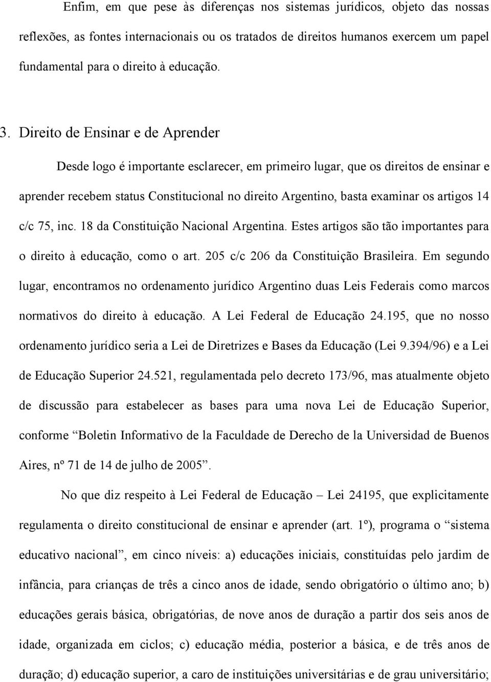 Direito de Ensinar e de Aprender Desde logo é importante esclarecer, em primeiro lugar, que os direitos de ensinar e aprender recebem status Constitucional no direito Argentino, basta examinar os