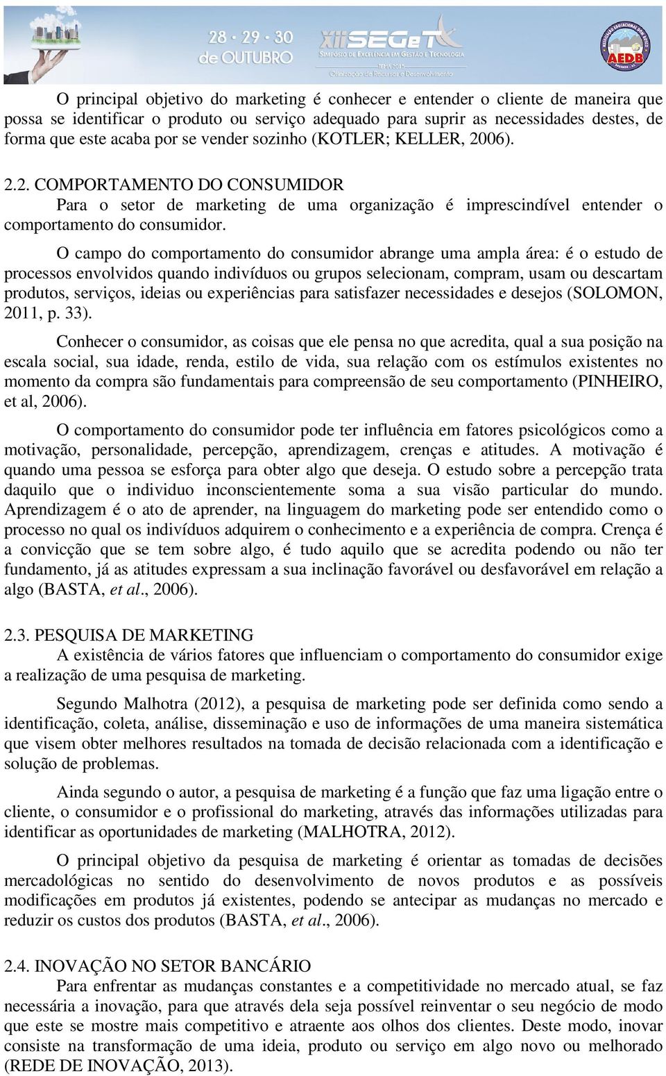 O campo do comportamento do consumidor abrange uma ampla área: é o estudo de processos envolvidos quando indivíduos ou grupos selecionam, compram, usam ou descartam produtos, serviços, ideias ou