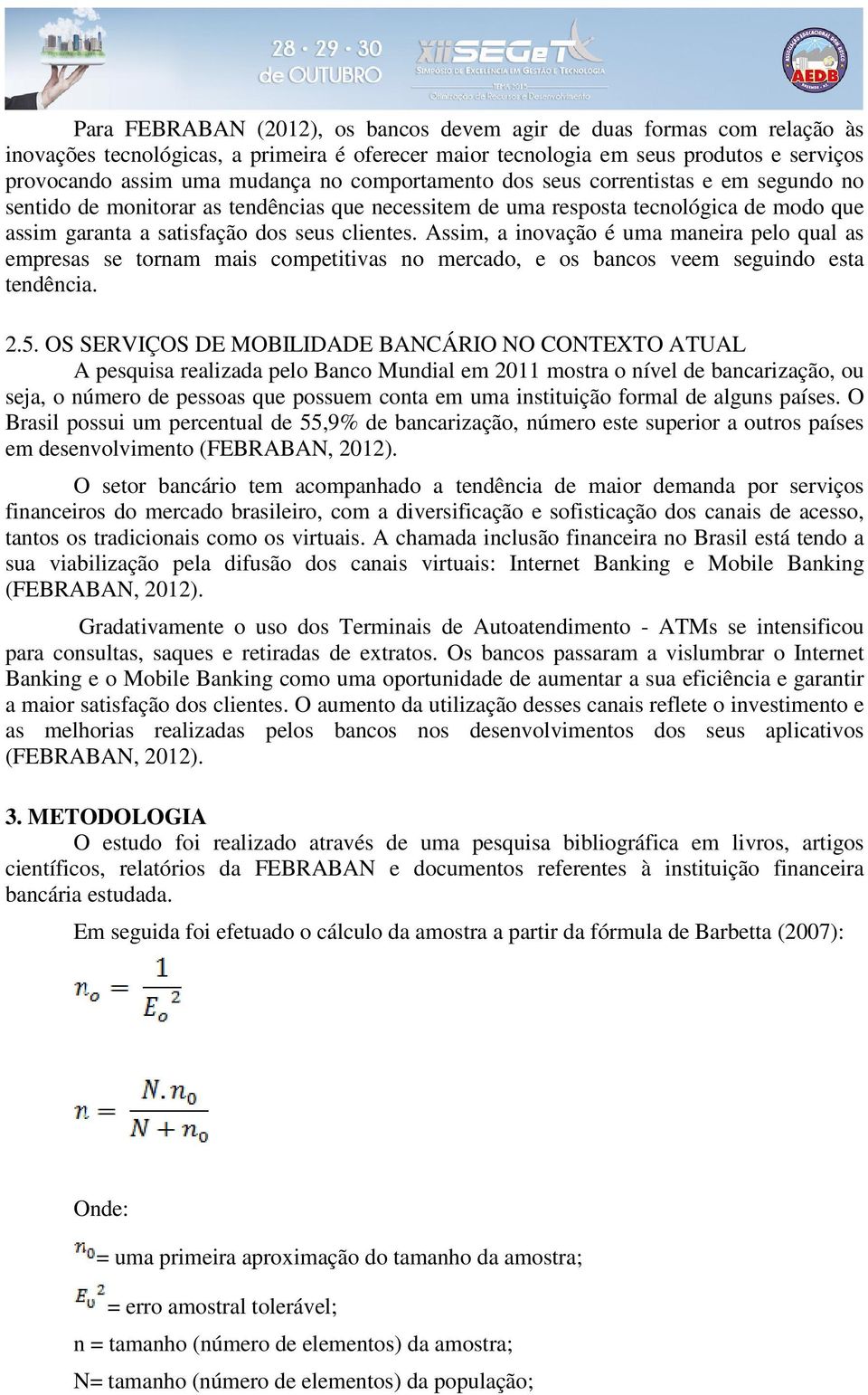 Assim, a inovação é uma maneira pelo qual as empresas se tornam mais competitivas no mercado, e os bancos veem seguindo esta tendência. 2.5.