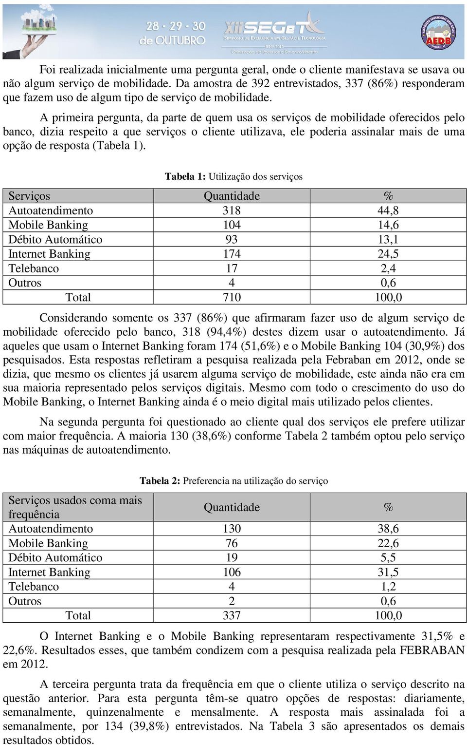 A primeira pergunta, da parte de quem usa os serviços de mobilidade oferecidos pelo banco, dizia respeito a que serviços o cliente utilizava, ele poderia assinalar mais de uma opção de resposta