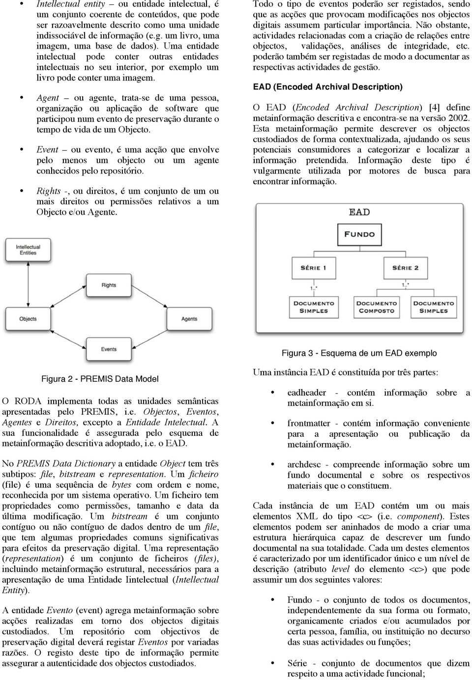 Agent ou agente, trata-se de uma pessoa, organização ou aplicação de software que participou num evento de preservação durante o tempo de vida de um Objecto.