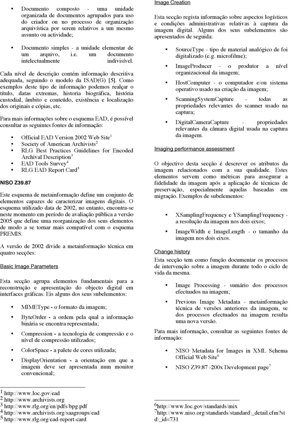 Como exemplos deste tipo de informação podemos realçar o título, datas extremas, historia biográfica, história custodial, âmbito e conteúdo, existência e localização dos originais e cópias, etc.