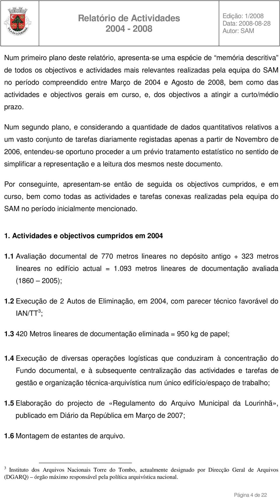 Num segundo plano, e considerando a quantidade de dados quantitativos relativos a um vasto conjunto de tarefas diariamente registadas apenas a partir de Novembro de 2006, entendeu-se oportuno