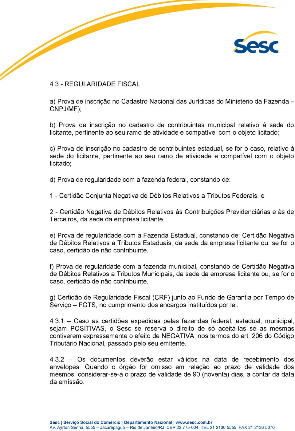 ao seu ramo de atividade e compatível com o objeto licitado; d) Prova de regularidade com a fazenda federal, constando de: 1 - Certidão Conjunta Negativa de Débitos Relativos a Tributos Federais; e 2