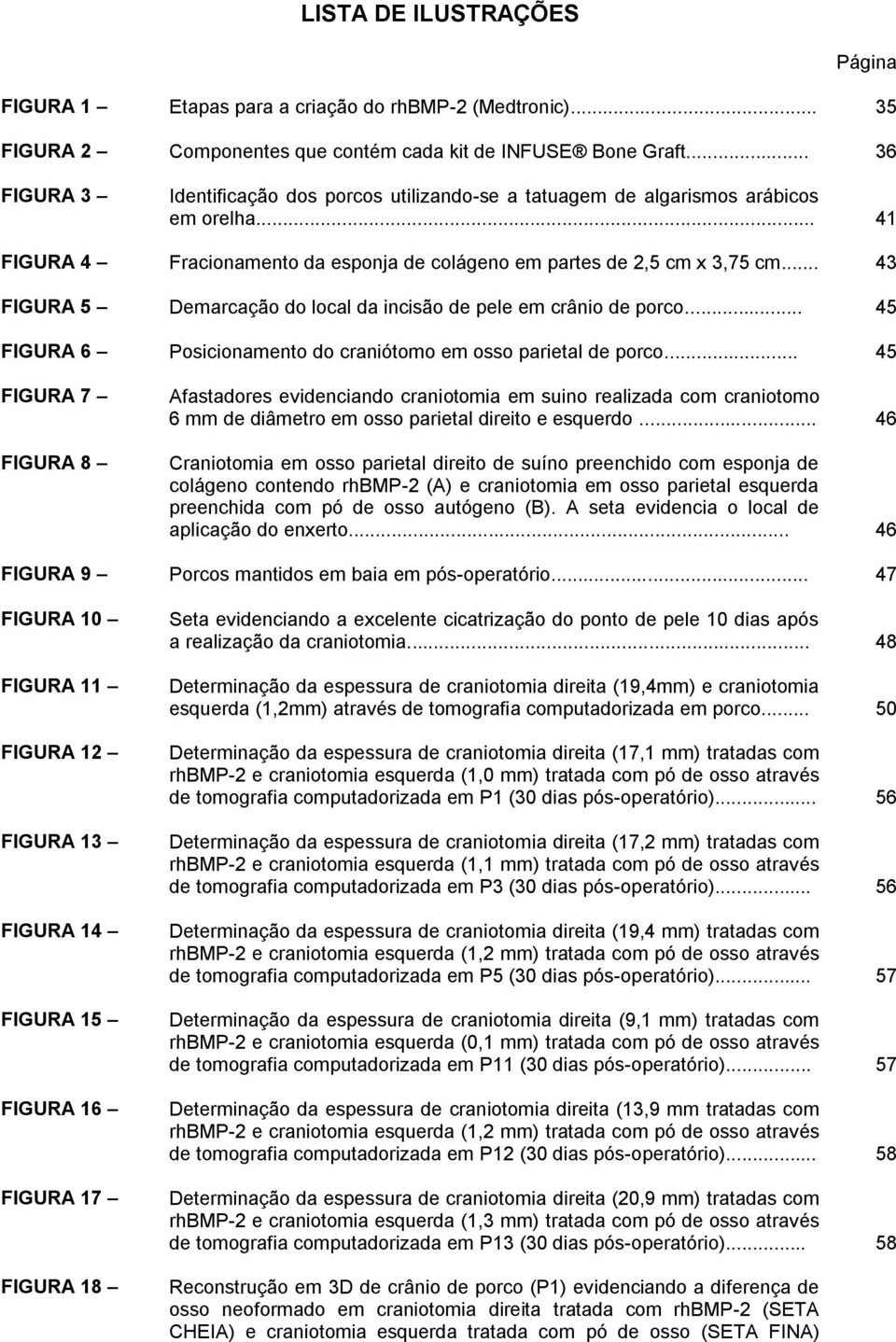 .. 43 FIGURA 5 Demarcação do local da incisão de pele em crânio de porco... 45 FIGURA 6 Posicionamento do craniótomo em osso parietal de porco.