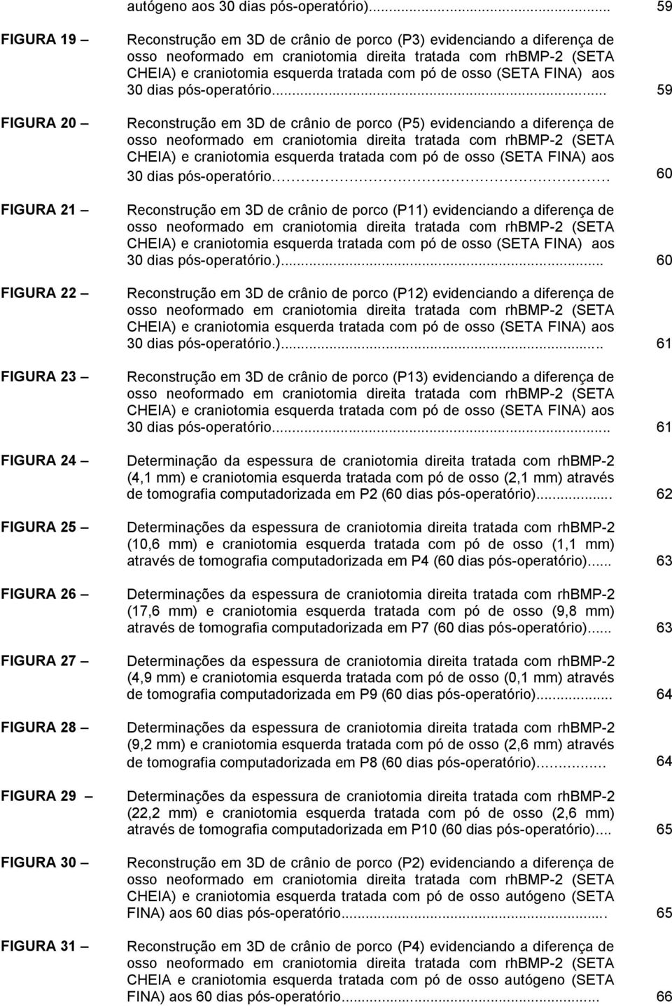 diferença de osso neoformado em craniotomia direita tratada com rhbmp-2 (SETA CHEIA) e craniotomia esquerda tratada com pó de osso (SETA FINA) aos 30 dias pós-operatório.