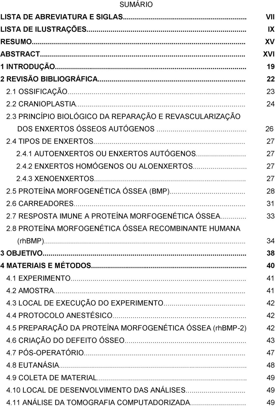 .. 27 2.4.3 XENOENXERTOS... 27 2.5 PROTEÍNA MORFOGENÉTICA ÓSSEA (BMP)... 28 2.6 CARREADORES... 31 2.7 RESPOSTA IMUNE A PROTEÍNA MORFOGENÉTICA ÓSSEA... 33 2.