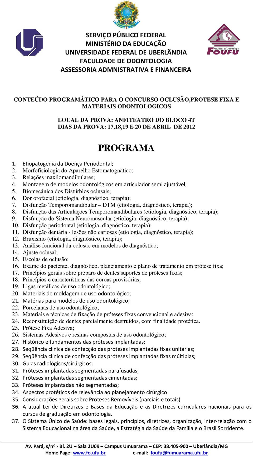 Biomecânica dos Distúrbios oclusais; 6. Dor orofacial (etiologia, diagnóstico, terapia); 7. Disfunção Temporomandibular DTM (etiologia, diagnóstico, terapia); 8.