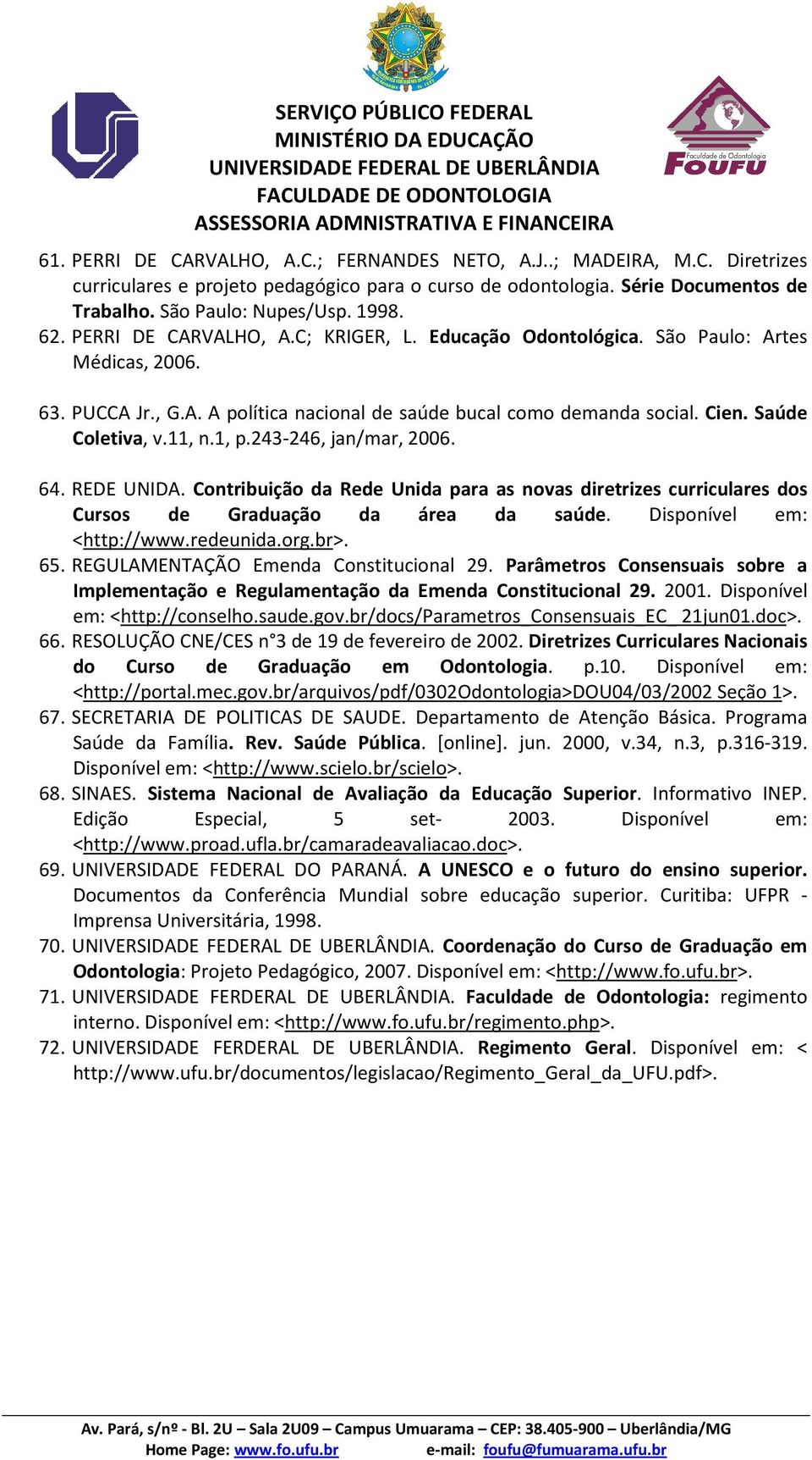 1, p.243-246, jan/mar, 2006. 64. REDE UNIDA. Contribuição da Rede Unida para as novas diretrizes curriculares dos Cursos de Graduação da área da saúde. Disponível em: <http://www.redeunida.org.br>.