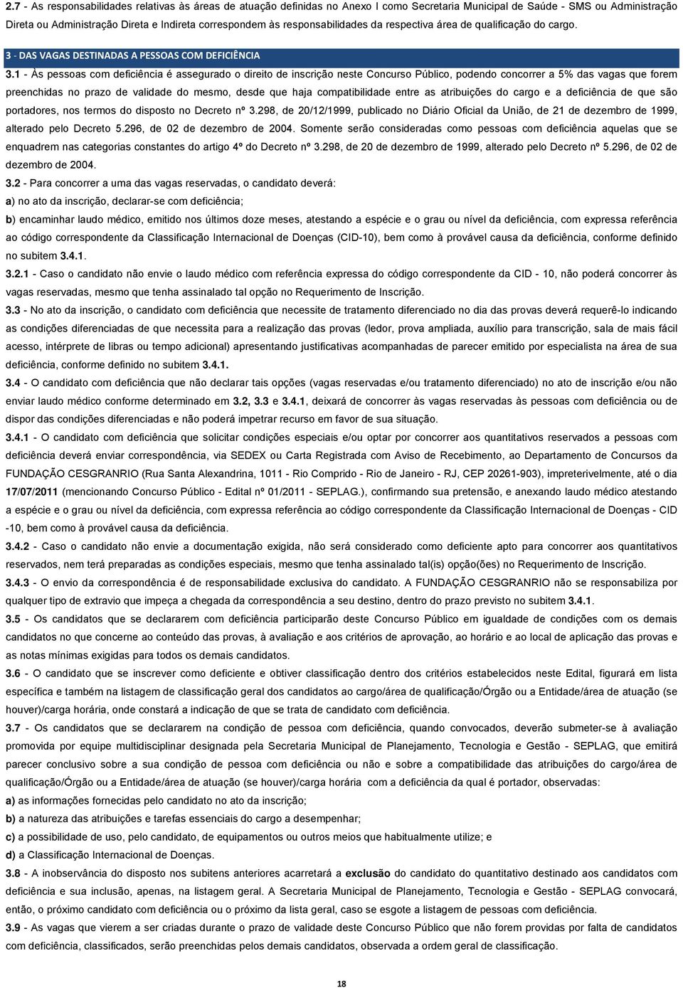 1 - Às pessoas com deficiência é assegurado o direito de inscrição neste Concurso Público, podendo concorrer a 5% das vagas que forem preenchidas no prazo de validade do mesmo, desde que haja