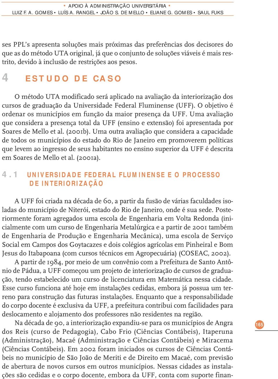 restrições aos pesos. 4 ESTUDO DE CASO O método UTA modificado será aplicado na avaliação da interiorização dos cursos de graduação da Universidade Federal Fluminense (UFF).