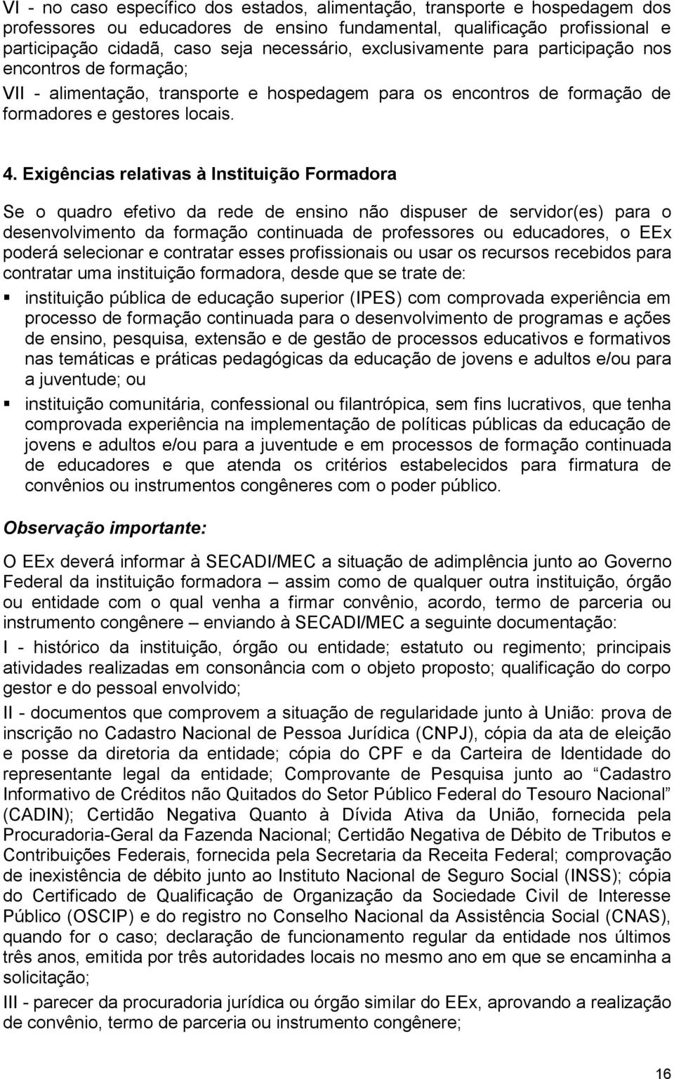 Exigências relativas à Instituição Formadora Se o quadro efetivo da rede de ensino não dispuser de servidor(es) para o desenvolvimento da formação continuada de professores ou educadores, o EEx