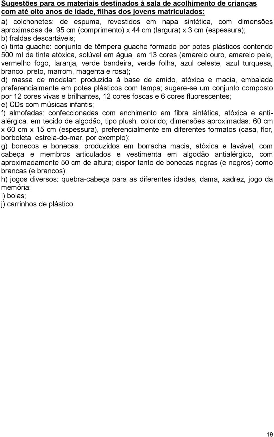 tinta atóxica, solúvel em água, em 13 cores (amarelo ouro, amarelo pele, vermelho fogo, laranja, verde bandeira, verde folha, azul celeste, azul turquesa, branco, preto, marrom, magenta e rosa); d)