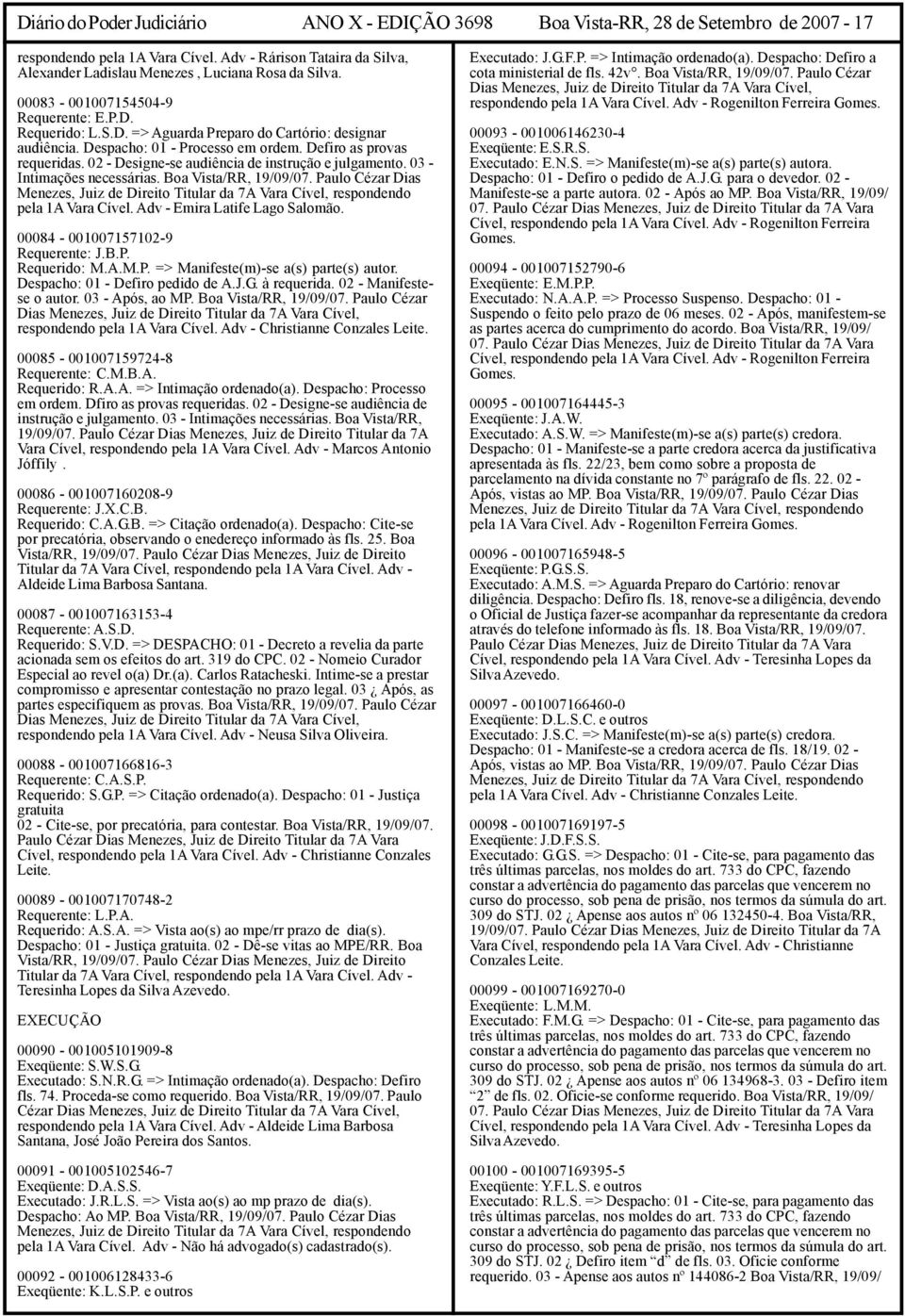 Despacho: 01 - Processo em ordem. Defiro as provas requeridas. 02 - Designe-se audiência de instrução e julgamento. 03 - Intimações necessárias. Boa Vista/RR, 19/09/07.