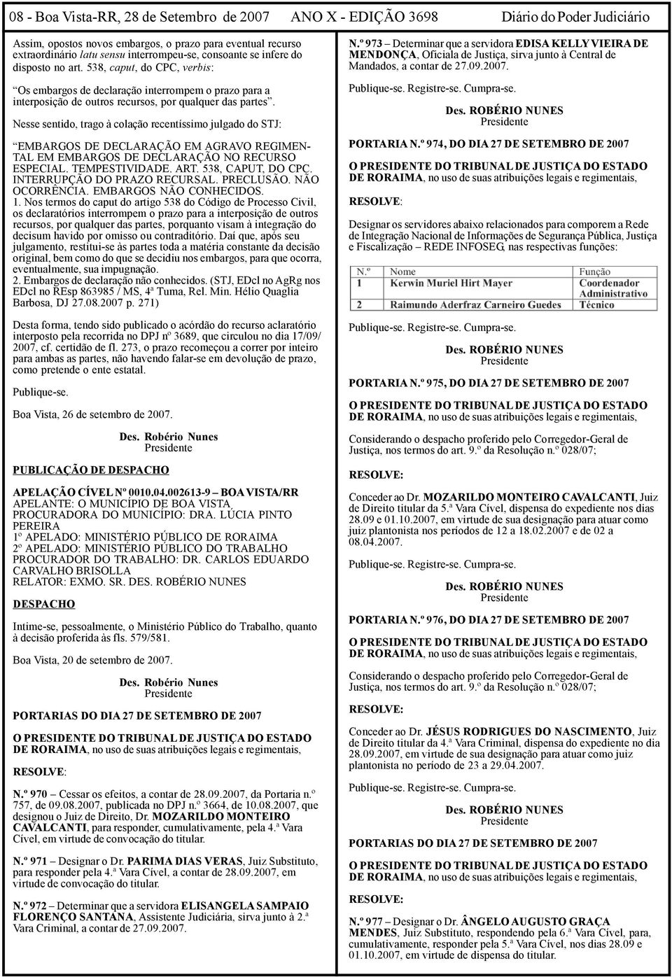 Nesse sentido, trago à colação recentíssimo julgado do STJ: EMBARGOS DE DECLARAÇÃO EM AGRAVO REGIMEN- TAL EM EMBARGOS DE DECLARAÇÃO NO RECURSO ESPECIAL. TEMPESTIVIDADE. ART. 538, CAPUT, DO CPC.