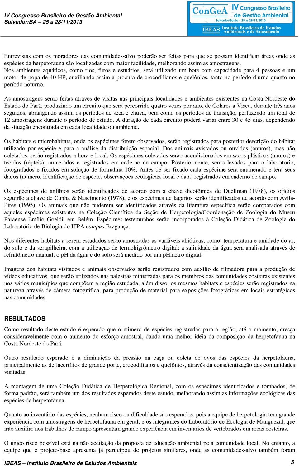 Nos ambientes aquáticos, como rios, furos e estuários, será utilizado um bote com capacidade para 4 pessoas e um motor de popa de 40 HP, auxiliando assim a procura de crocodilianos e quelônios, tanto