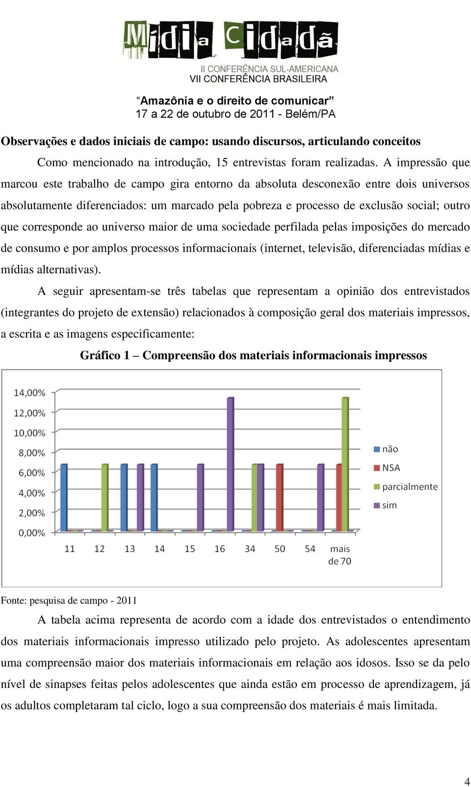 corresponde ao universo maior de uma sociedade perfilada pelas imposições do mercado de consumo e por amplos processos informacionais (internet, televisão, diferenciadas mídias e mídias alternativas).