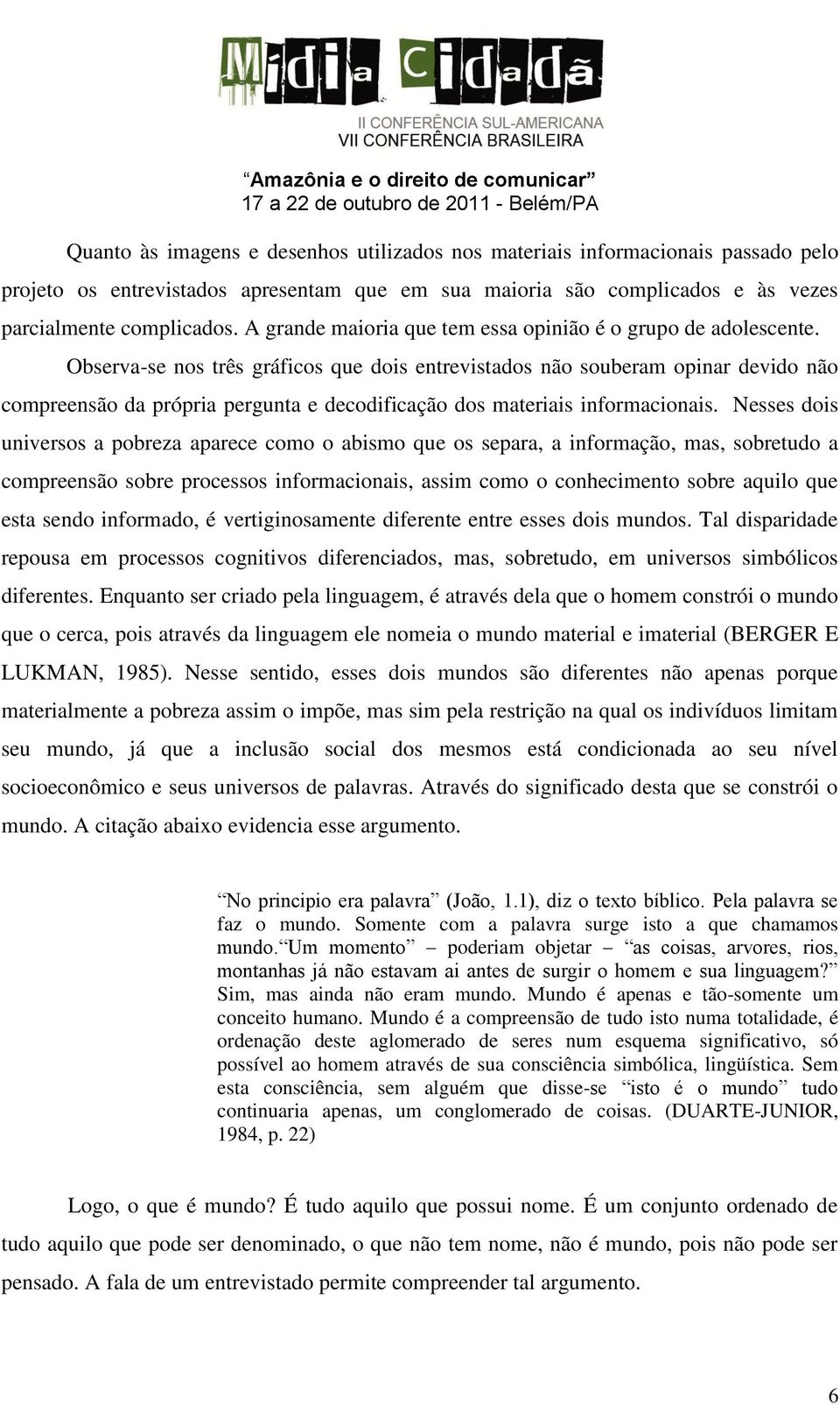 Observa-se nos três gráficos que dois entrevistados não souberam opinar devido não compreensão da própria pergunta e decodificação dos materiais informacionais.