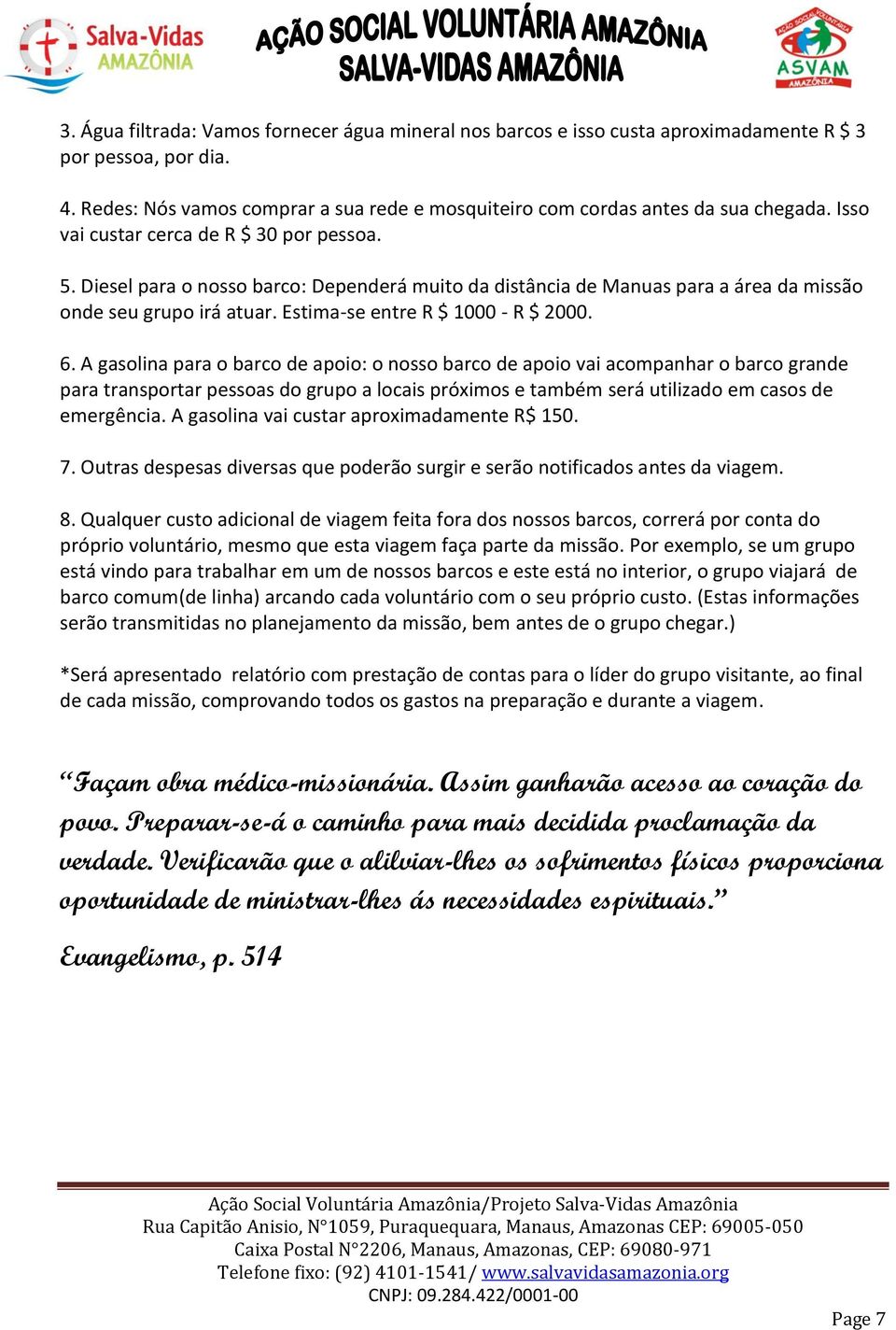 A gasolina para o barco de apoio: o nosso barco de apoio vai acompanhar o barco grande para transportar pessoas do grupo a locais próximos e também será utilizado em casos de emergência.