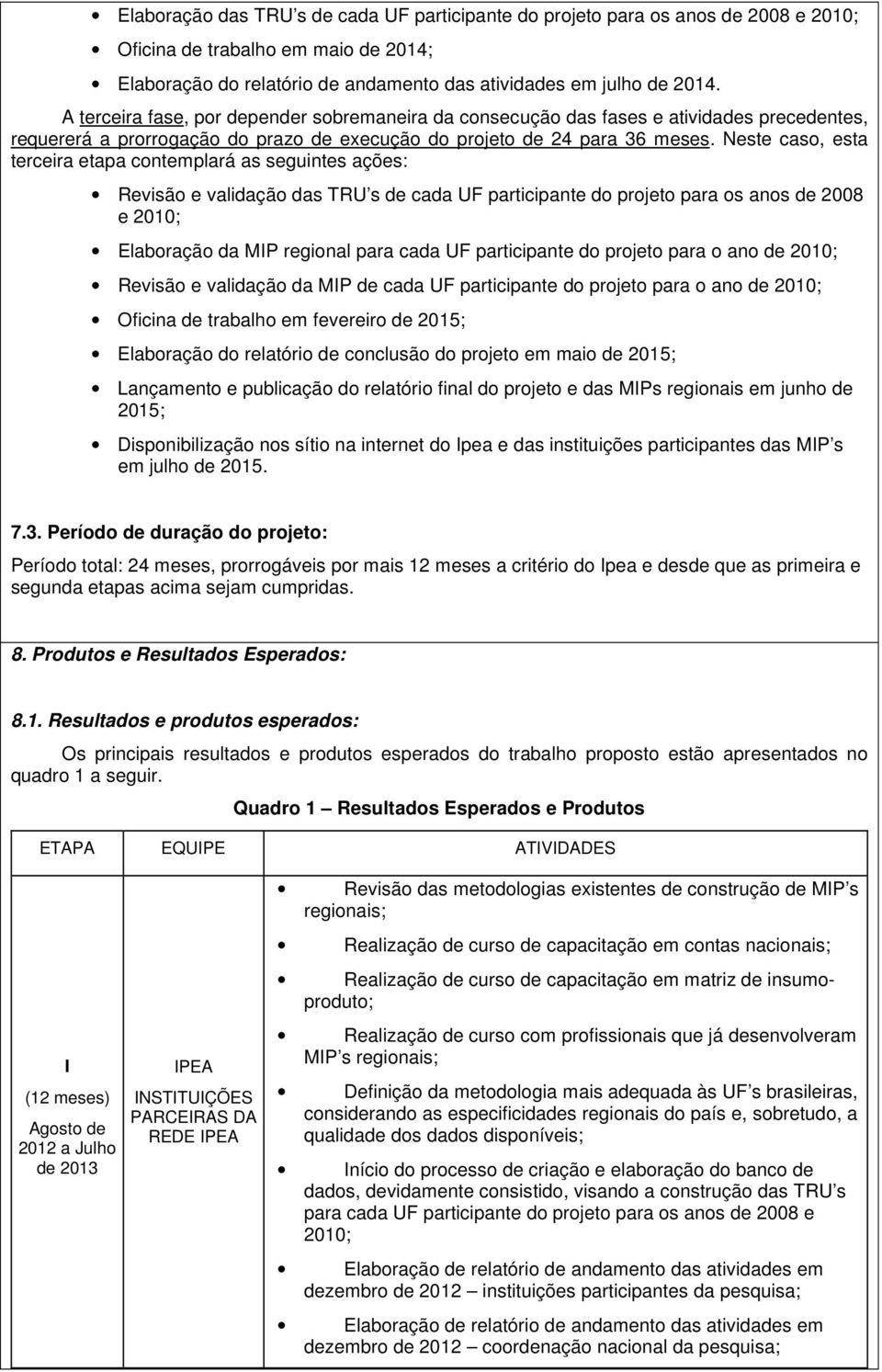 Neste caso, esta terceira etapa contemplará as seguintes ações: Revisão e validação das TRU s de cada UF participante do projeto para os anos de 2008 e 2010; Elaboração da MIP regional para cada UF