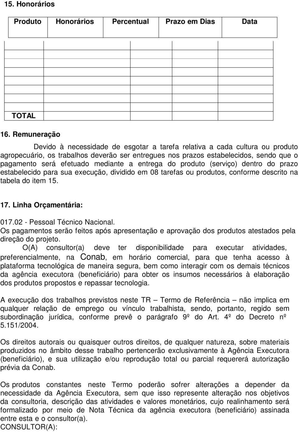 mediante a entrega do produto (serviço) dentro do prazo estabelecido para sua execução, dividido em 08 tarefas ou produtos, conforme descrito na tabela do item 15. 17. Linha Orçamentária: 017.