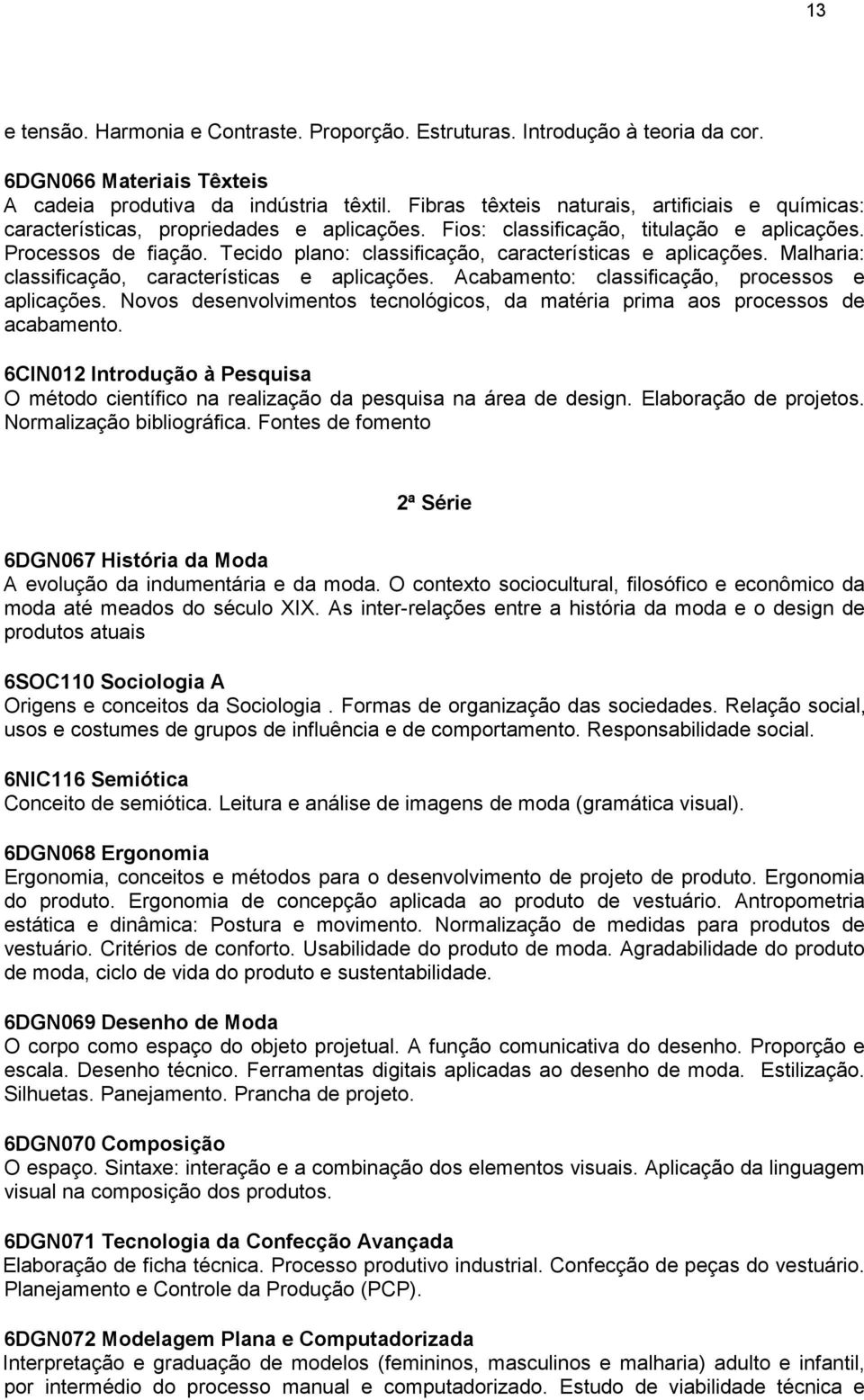 Tecido plano: classificação, características e aplicações. Malharia: classificação, características e aplicações. Acabamento: classificação, processos e aplicações.