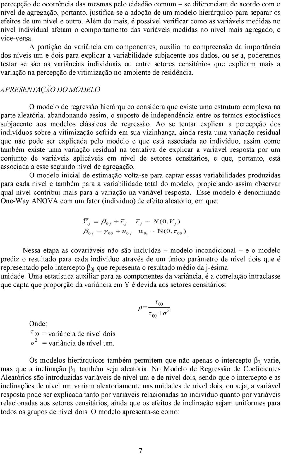 A partição da variância em componentes, auxilia na compreensão da importância dos níveis um e dois para explicar a variabilidade subjacente aos dados, ou seja, poderemos testar se são as variâncias