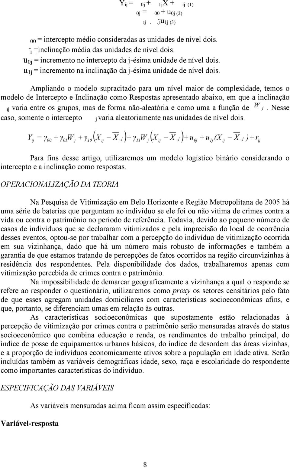 Ampliando o modelo supracitado para um nível maior de complexidade, temos o modelo de Intercepto e Inclinação como Respostas apresentado abaixo, em que a inclinação j varia entre os grupos, mas de