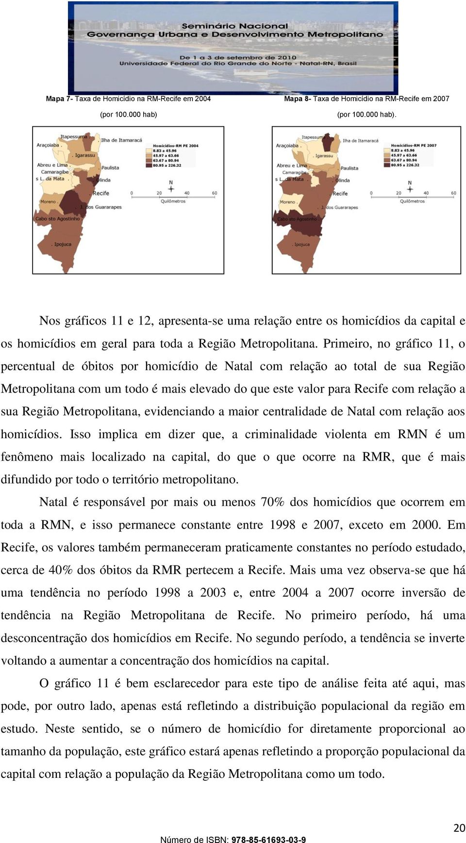 Nos gráficos 11 e 12, apresenta-se uma relação entre os homicídios da capital e os homicídios em geral para toda a Região Metropolitana.