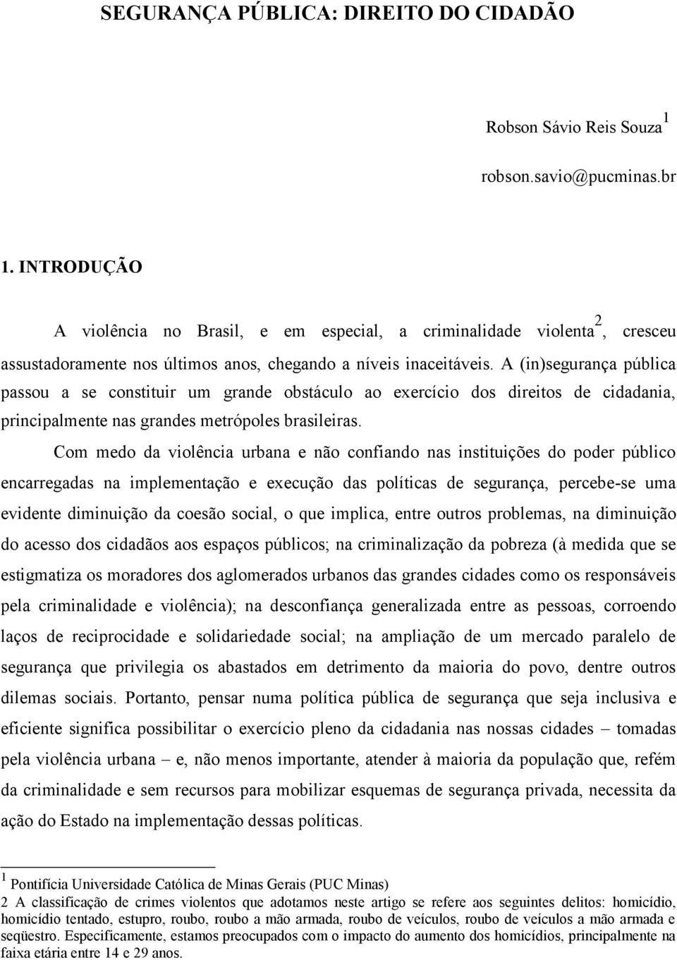 A (in)segurança pública passou a se constituir um grande obstáculo ao exercício dos direitos de cidadania, principalmente nas grandes metrópoles brasileiras.