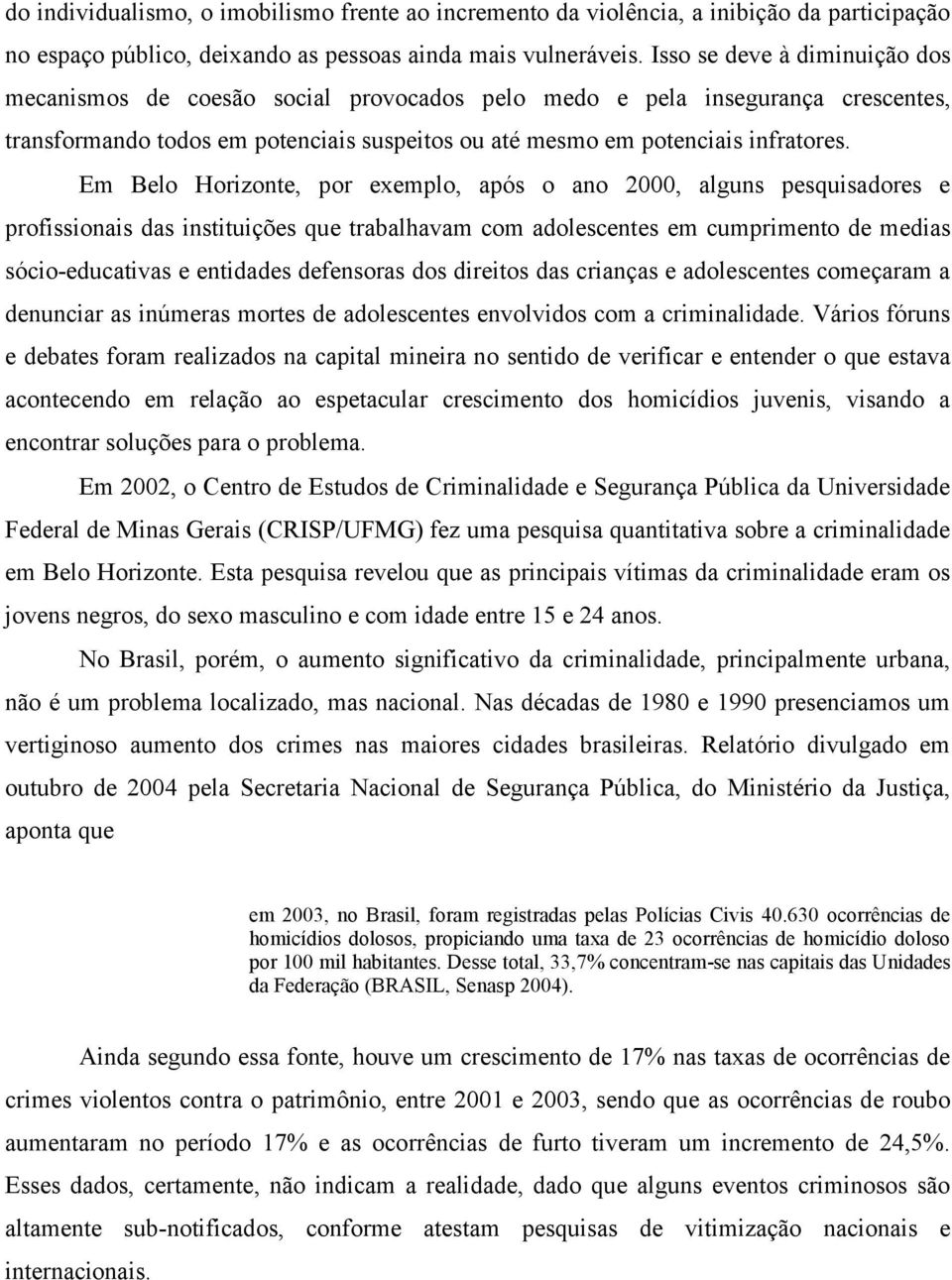 Em Belo Horizonte, por exemplo, após o ano 2000, alguns pesquisadores e profissionais das instituições que trabalhavam com adolescentes em cumprimento de medias sócio-educativas e entidades
