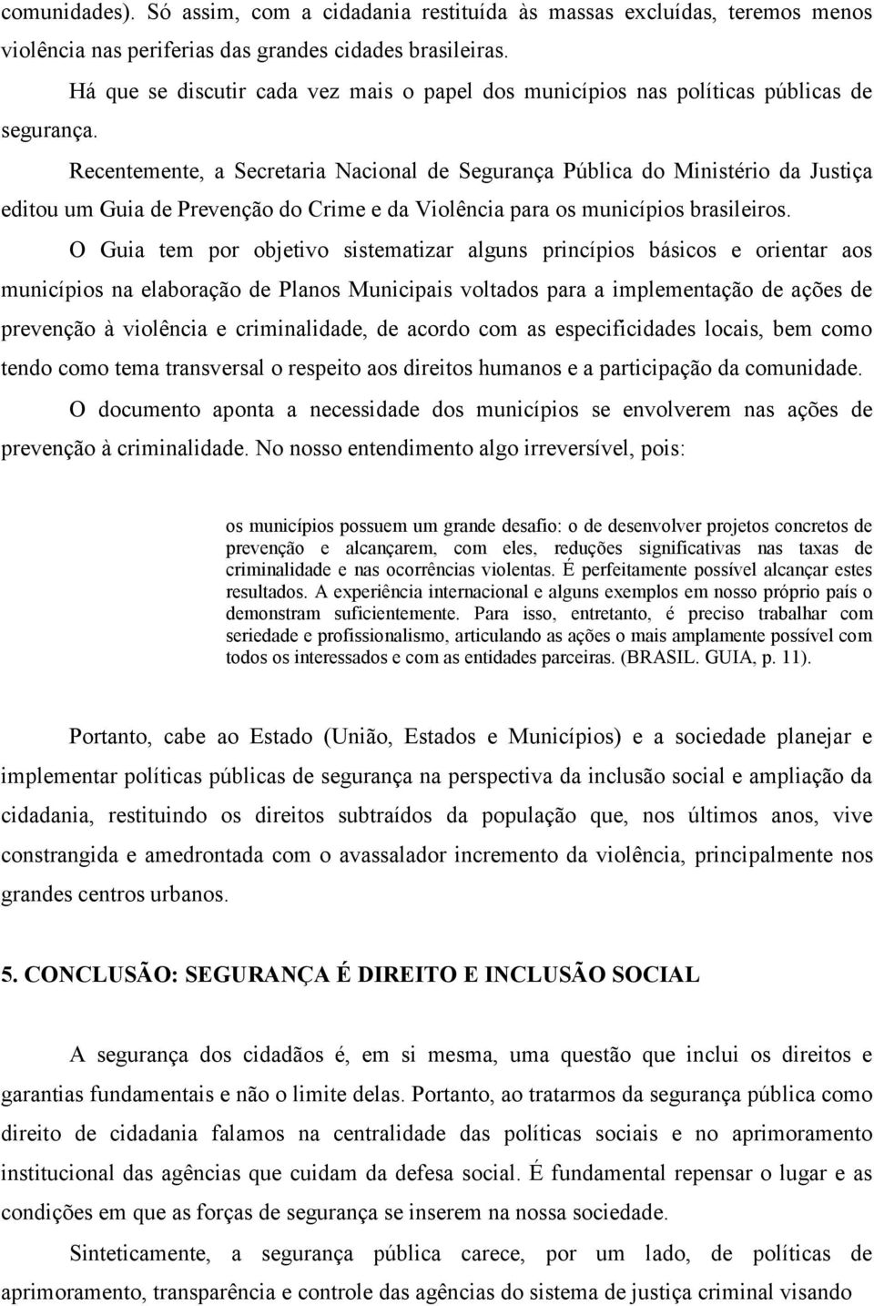 Recentemente, a Secretaria Nacional de Segurança Pública do Ministério da Justiça editou um Guia de Prevenção do Crime e da Violência para os municípios brasileiros.