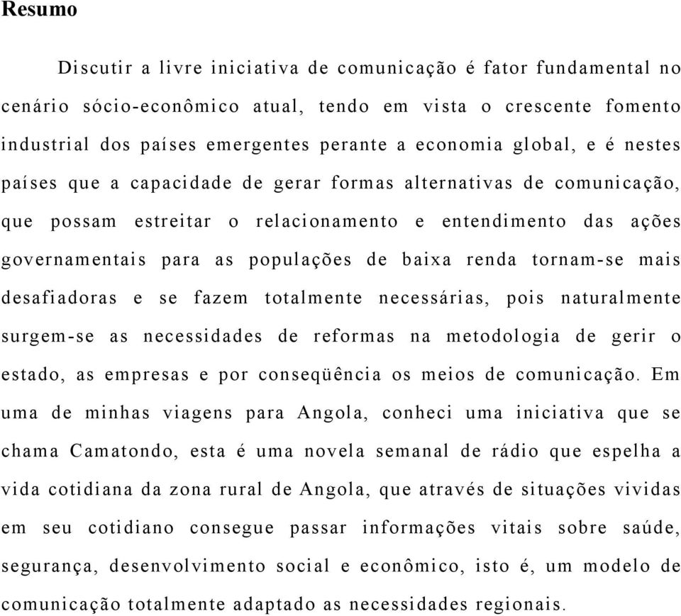 tornam-se mais desafiadoras e se fazem totalmente necessárias, pois naturalmente surgem-se as necessidades de reformas na metodologia de gerir o estado, as empresas e por conseqüência os meios de