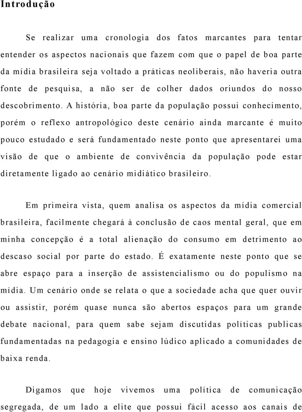 A história, boa parte da população possui conhecimento, porém o reflexo antropológico deste cenário ainda marcante é muito pouco estudado e será fundamentado neste ponto que apresentarei uma visão de