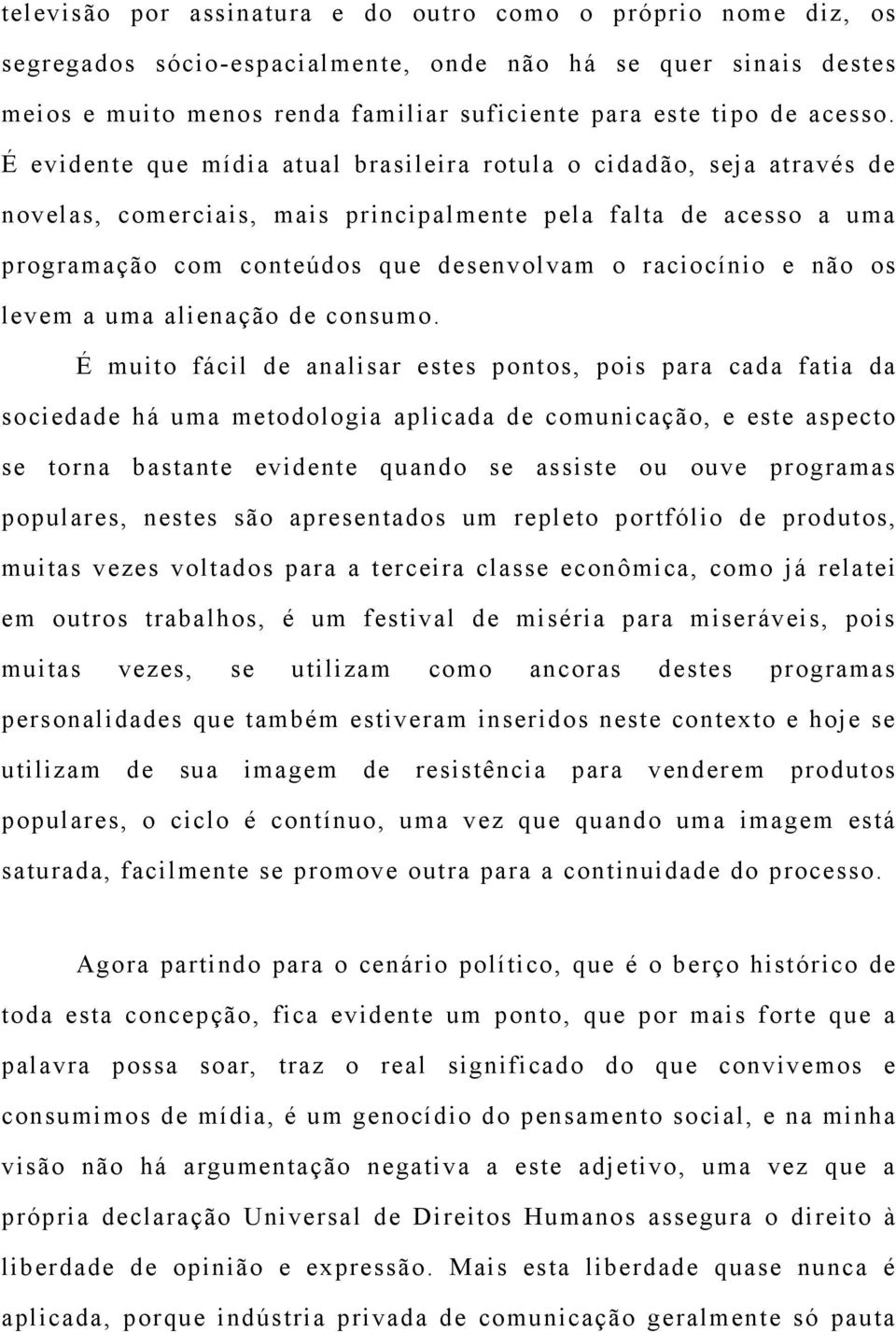 É evidente que mídia atual brasileira rotula o cidadão, seja através de novelas, comerciais, mais principalmente pela falta de acesso a uma programação com conteúdos que desenvolvam o raciocínio e