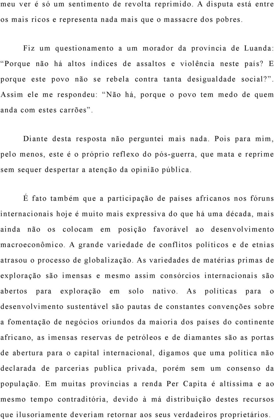 . Assim ele me respondeu: Não há, porque o povo tem medo de quem anda com estes carrões. Diante desta resposta não perguntei mais nada.