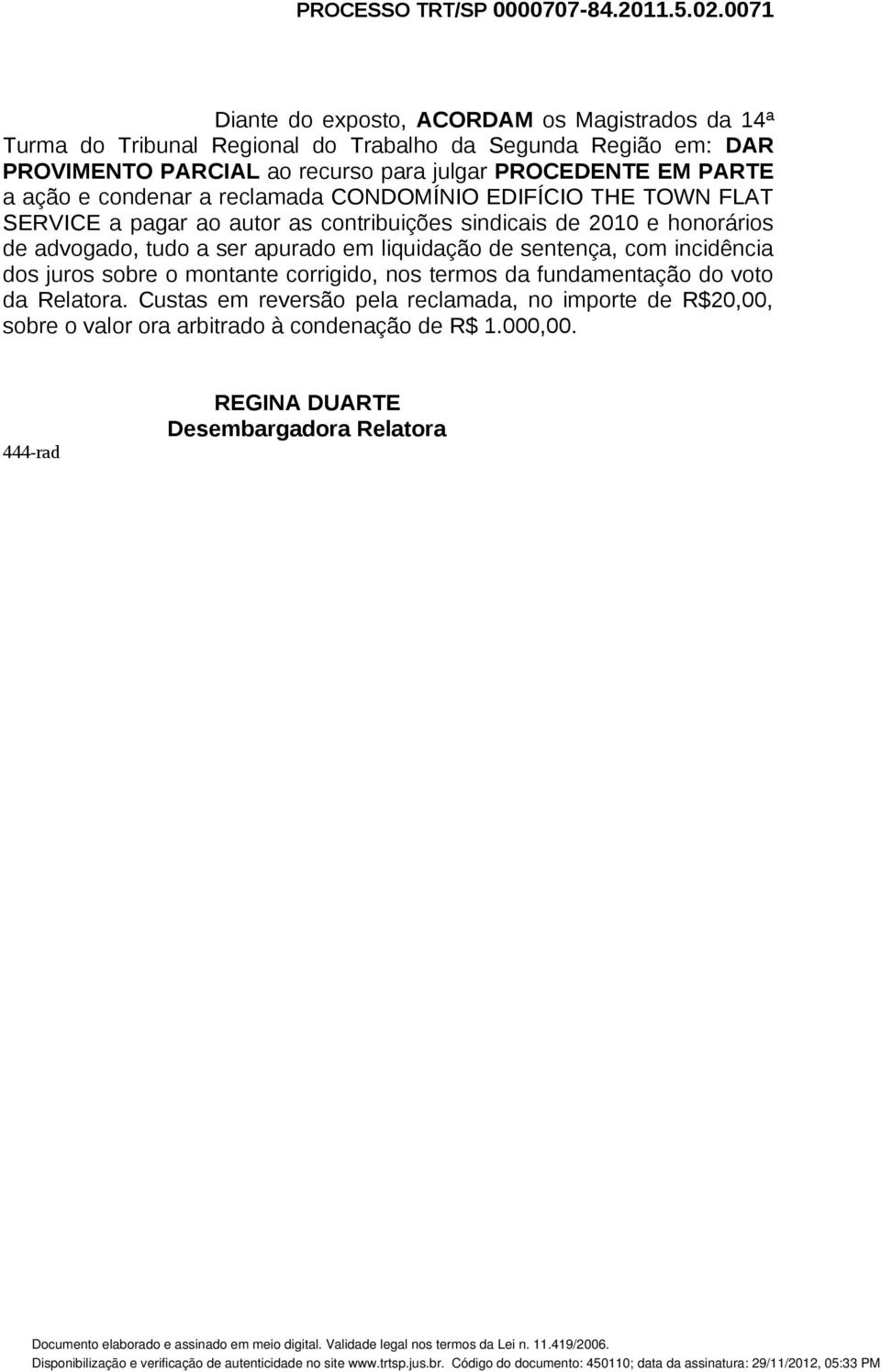 PROCEDENTE EM PARTE a ação e condenar a reclamada CONDOMÍNIO EDIFÍCIO THE TOWN FLAT SERVICE a pagar ao autor as contribuições sindicais de 2010 e honorários de