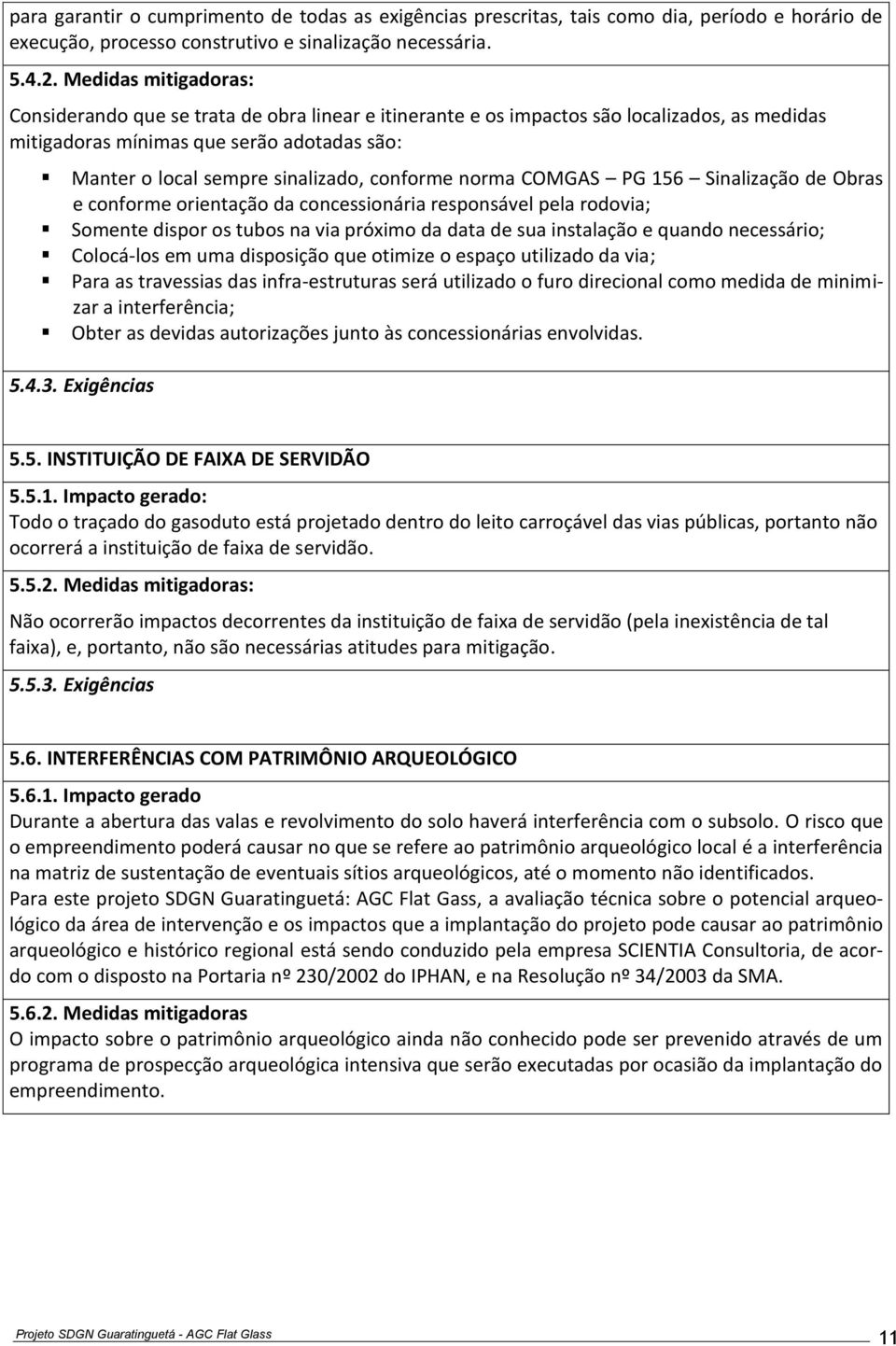 conforme norma COMGAS PG 156 Sinalização de Obras e conforme orientação da concessionária responsável pela rodovia; Somente dispor os tubos na via próximo da data de sua instalação e quando