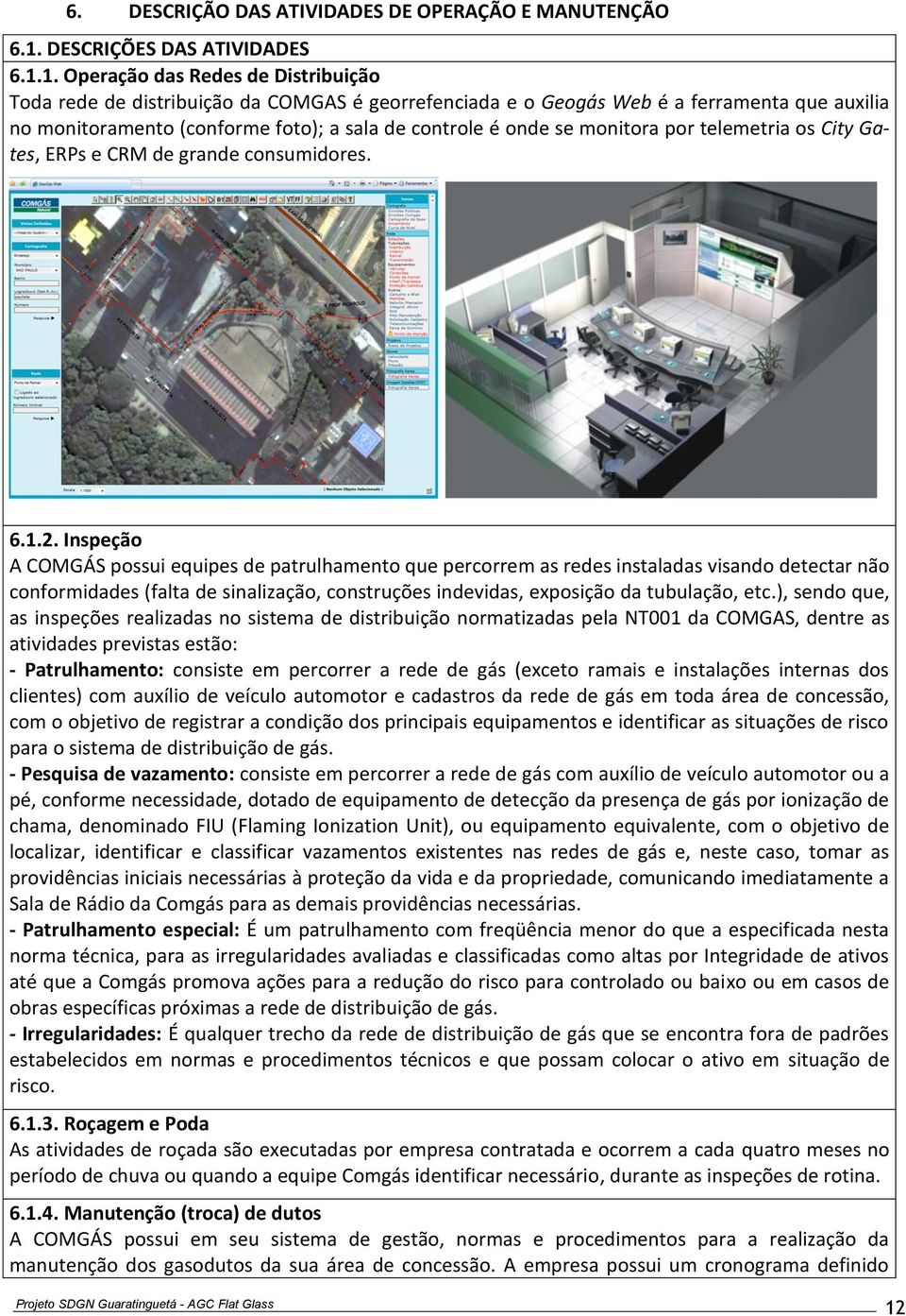 1. Operação das Redes de Distribuição Toda rede de distribuição da COMGAS é georrefenciada e o Geogás Web é a ferramenta que auxilia no monitoramento (conforme foto); a sala de controle é onde se